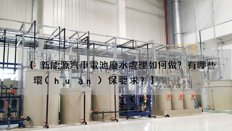 [新能源汽車電池廢水處理如何做？有哪些環(huán)保要求？]